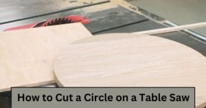 How to Cut a Circle on a Table Saw